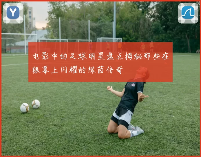 电影中的足球明星盘点揭秘那些在银幕上闪耀的绿茵传奇