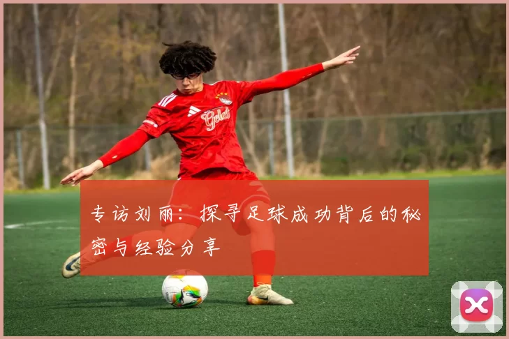 专访刘丽：探寻足球成功背后的秘密与经验分享