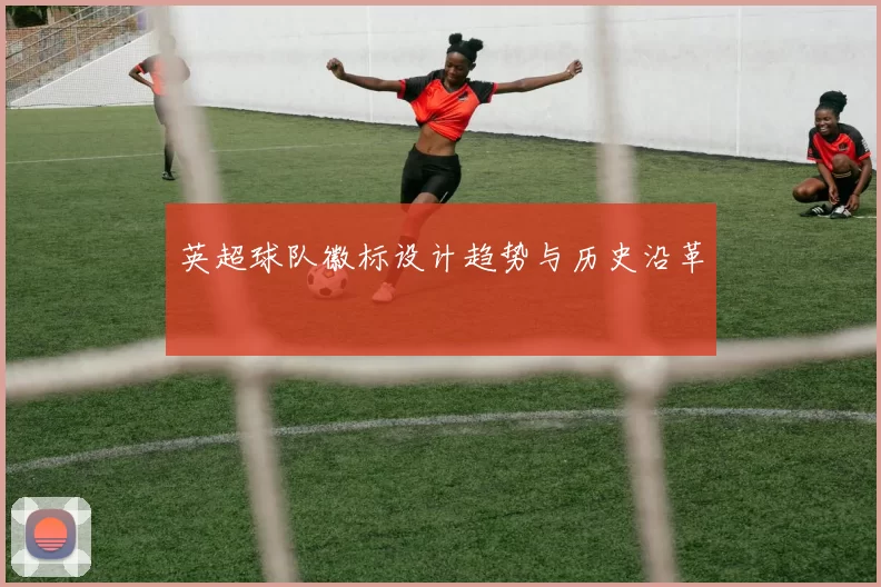 英超球队徽标设计趋势与历史沿革