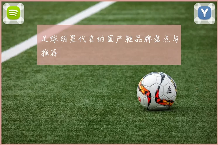 足球明星代言的国产鞋品牌盘点与推荐