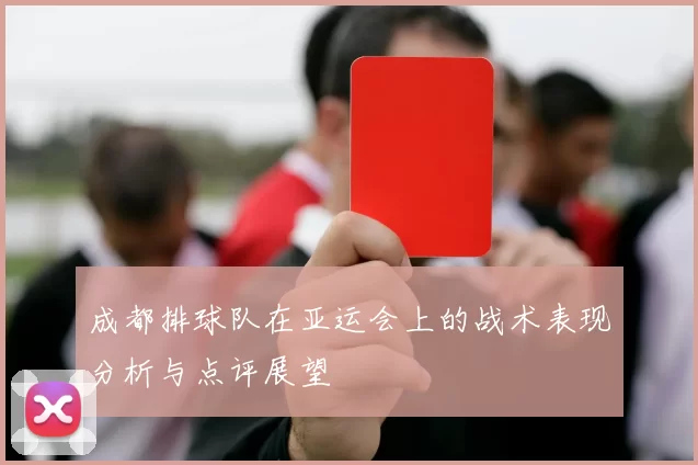 成都排球队在亚运会上的战术表现分析与点评展望