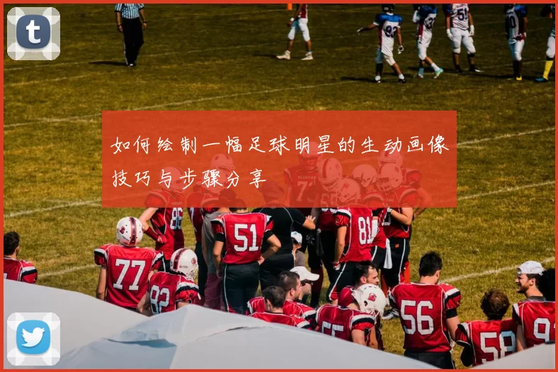 如何绘制一幅足球明星的生动画像技巧与步骤分享