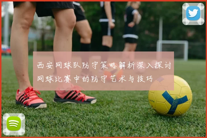 西安网球队防守策略解析深入探讨网球比赛中的防守艺术与技巧