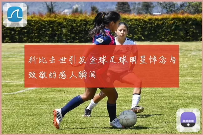 科比去世引发全球足球明星悼念与致敬的感人瞬间