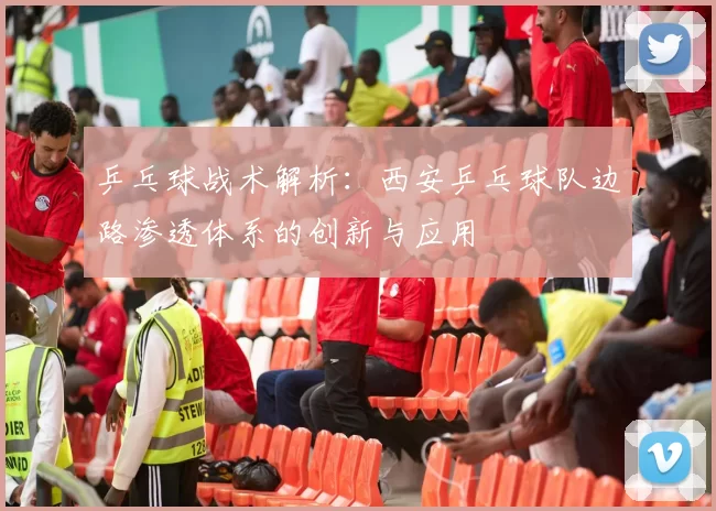 乒乓球战术解析：西安乒乓球队边路渗透体系的创新与应用