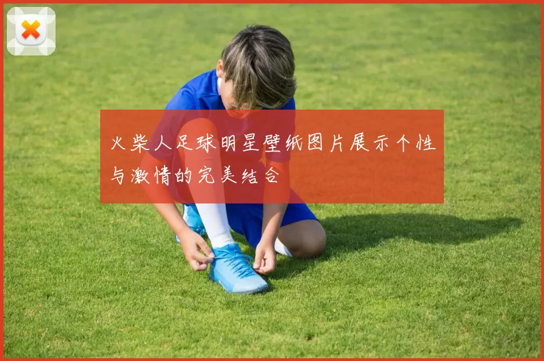 火柴人足球明星壁纸图片展示个性与激情的完美结合
