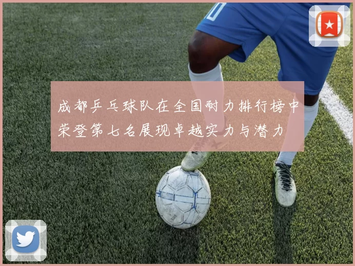成都乒乓球队在全国耐力排行榜中荣登第七名展现卓越实力与潜力