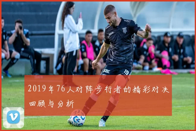 2019年76人对阵步行者的精彩对决回顾与分析