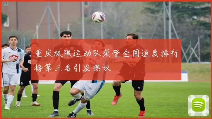 重庆极限运动队荣登全国速度排行榜第三名引发热议