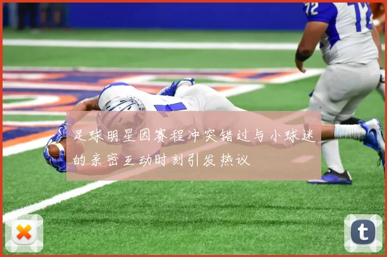 足球明星因赛程冲突错过与小球迷的亲密互动时刻引发热议