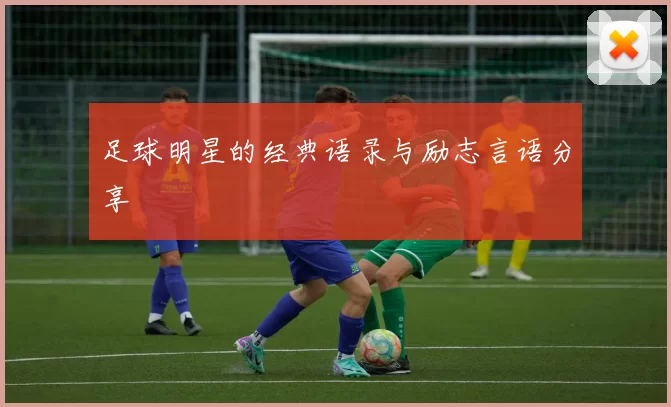 足球明星的经典语录与励志言语分享