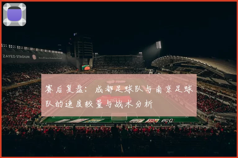 赛后复盘：成都足球队与南京足球队的速度较量与战术分析