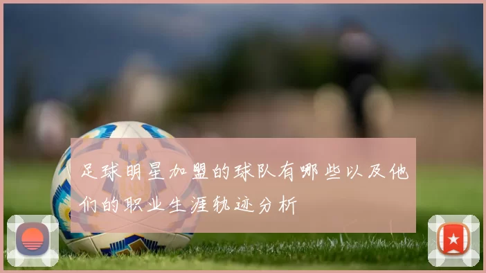 足球明星加盟的球队有哪些以及他们的职业生涯轨迹分析