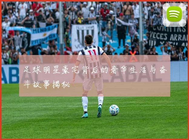 足球明星豪宅背后的奢华生活与奋斗故事揭秘