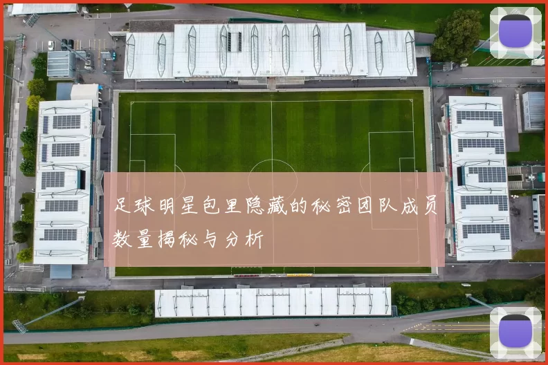 足球明星包里隐藏的秘密团队成员数量揭秘与分析