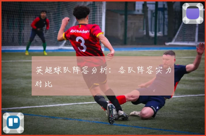 英超球队阵容分析：各队阵容实力对比