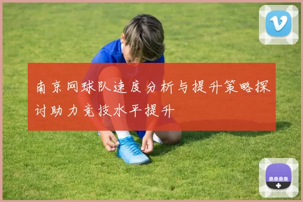 南京网球队速度分析与提升策略探讨助力竞技水平提升