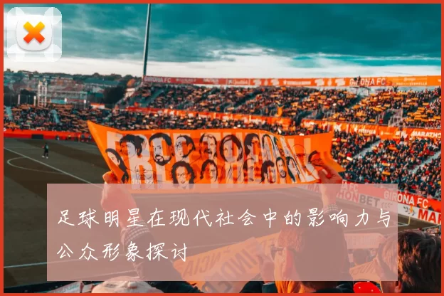 足球明星在现代社会中的影响力与公众形象探讨