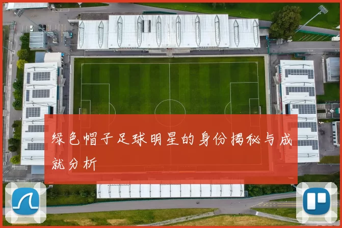 绿色帽子足球明星的身份揭秘与成就分析