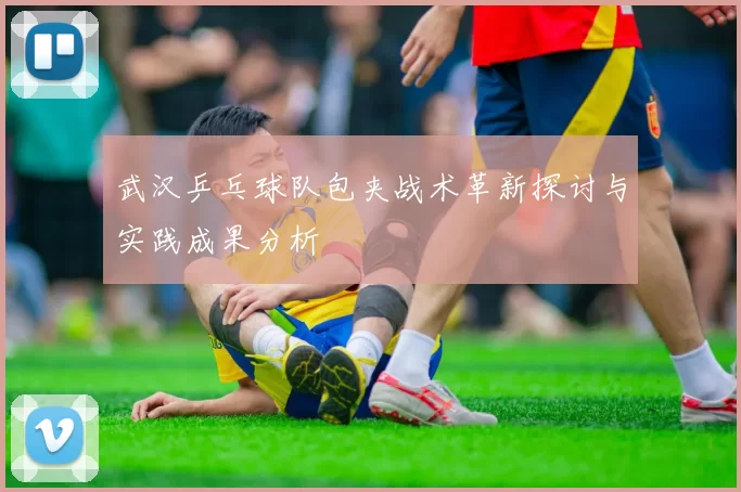 武汉乒乓球队包夹战术革新探讨与实践成果分析