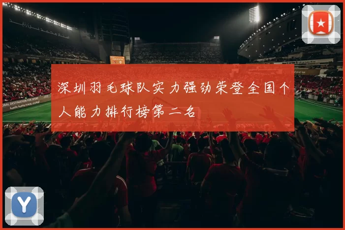 深圳羽毛球队实力强劲荣登全国个人能力排行榜第二名