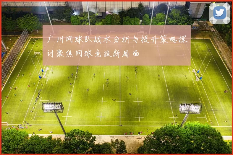 广州网球队战术分析与提升策略探讨聚焦网球竞技新局面