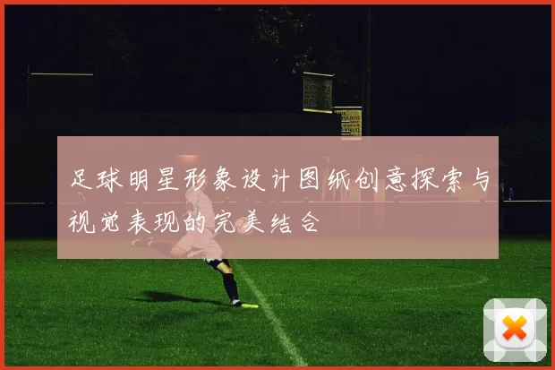 足球明星形象设计图纸创意探索与视觉表现的完美结合