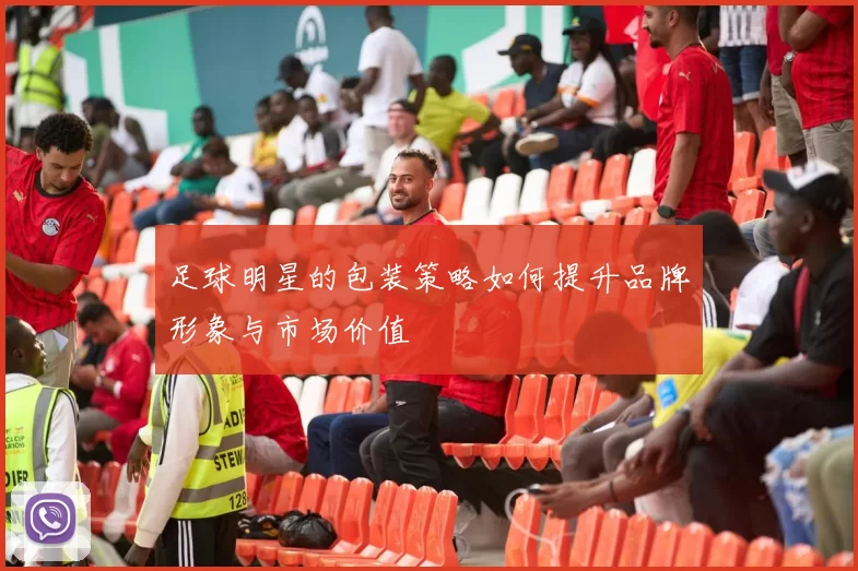 足球明星的包装策略如何提升品牌形象与市场价值