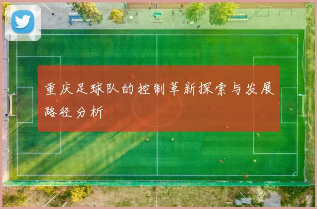 重庆足球队的控制革新探索与发展路径分析