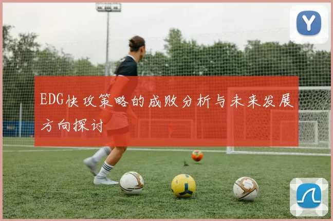 EDG快攻策略的成败分析与未来发展方向探讨
