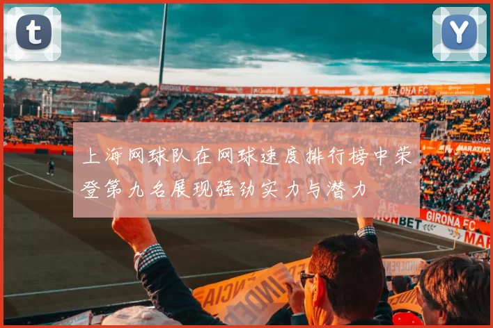 上海网球队在网球速度排行榜中荣登第九名展现强劲实力与潜力
