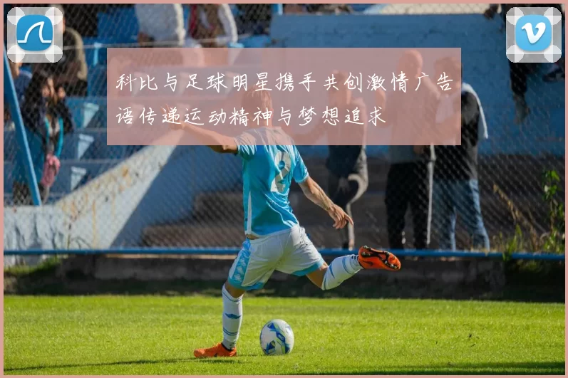 科比与足球明星携手共创激情广告语传递运动精神与梦想追求