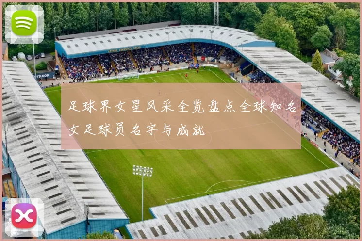 足球界女星风采全览盘点全球知名女足球员名字与成就