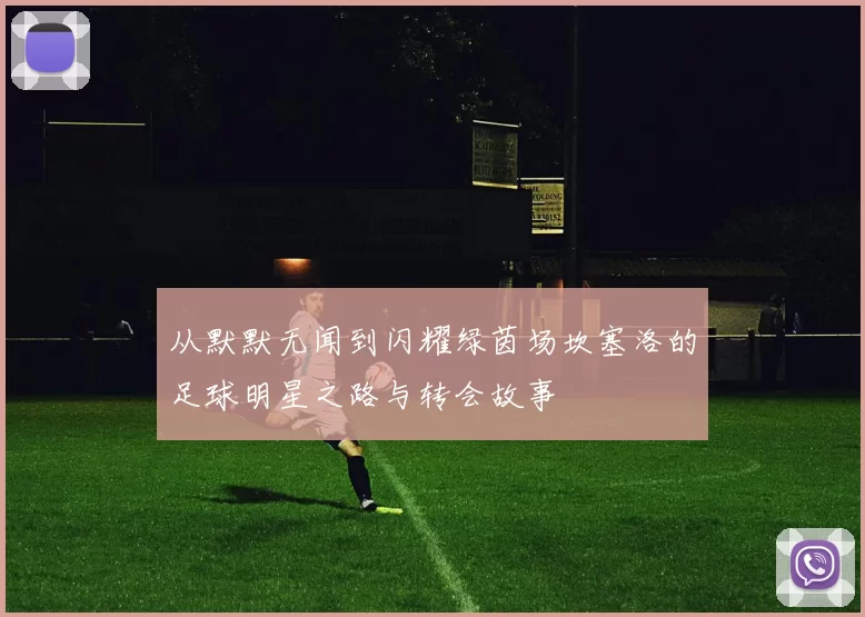 从默默无闻到闪耀绿茵场坎塞洛的足球明星之路与转会故事