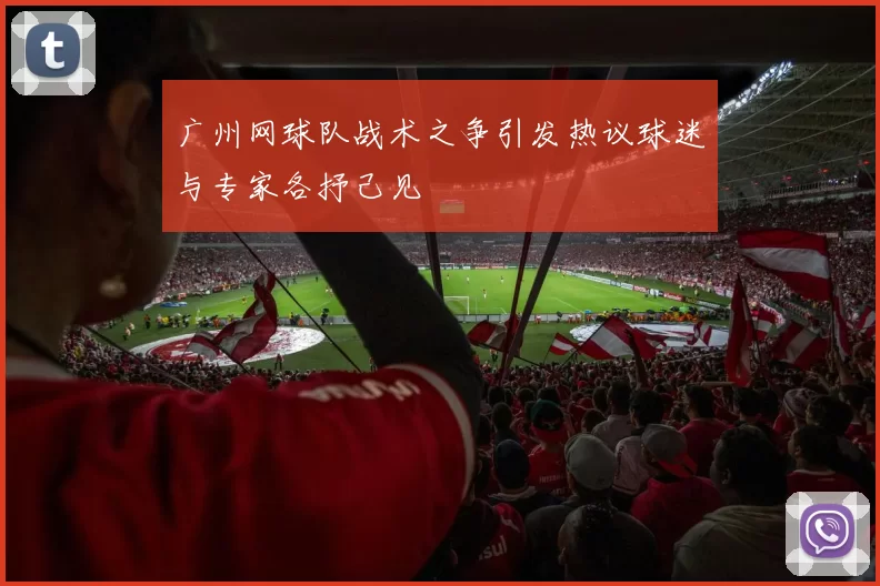 广州网球队战术之争引发热议球迷与专家各抒己见
