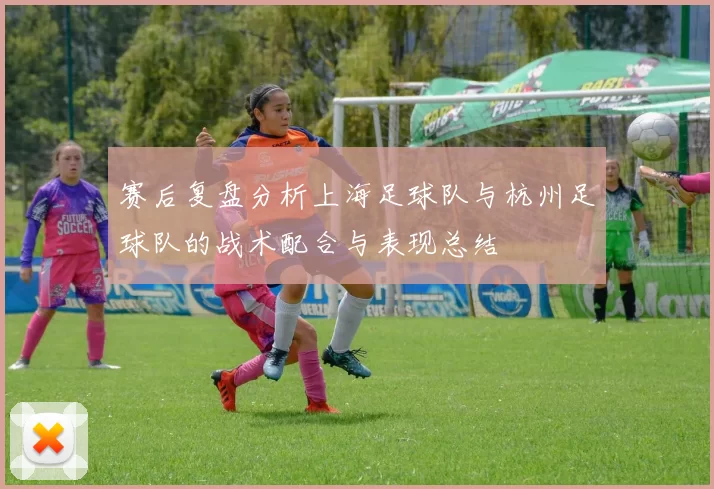 赛后复盘分析上海足球队与杭州足球队的战术配合与表现总结