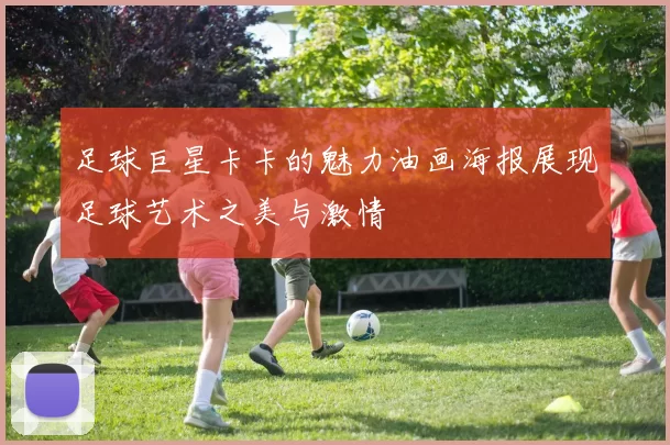 足球巨星卡卡的魅力油画海报展现足球艺术之美与激情
