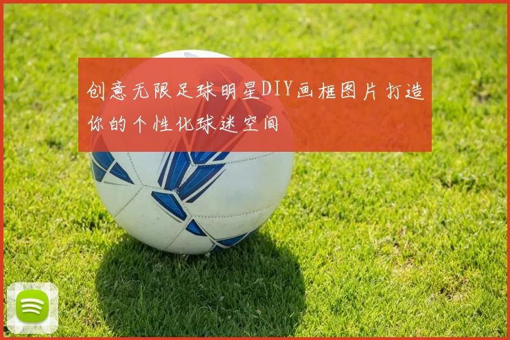 创意无限足球明星DIY画框图片打造你的个性化球迷空间
