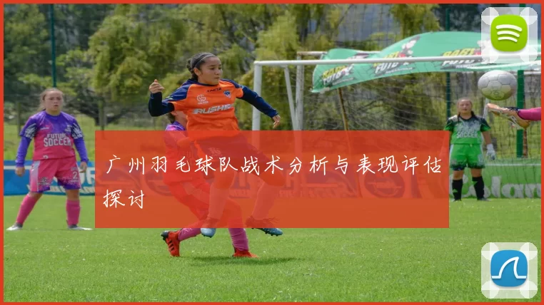 广州羽毛球队战术分析与表现评估探讨