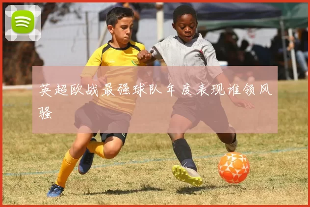 英超欧战最强球队年度表现谁领风骚