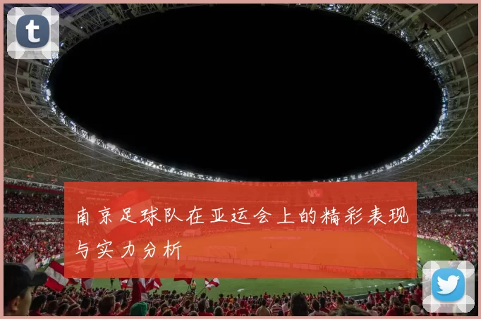 南京足球队在亚运会上的精彩表现与实力分析