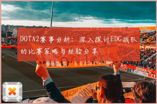 DOTA2赛事分析：深入探讨EDG战队的比赛策略与经验分享