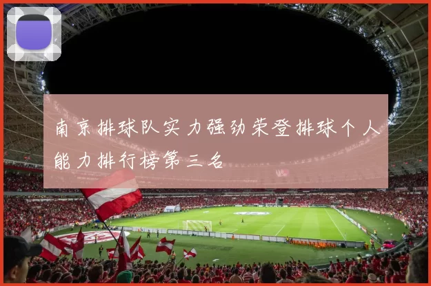 南京排球队实力强劲荣登排球个人能力排行榜第三名