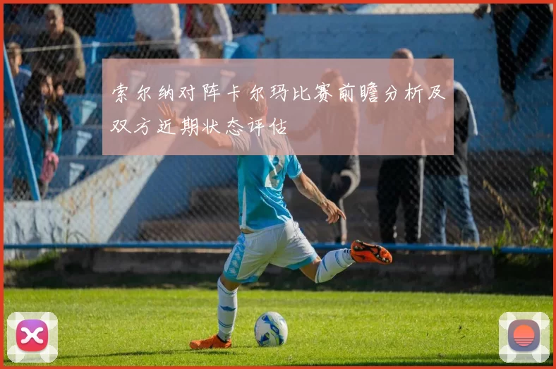 索尔纳对阵卡尔玛比赛前瞻分析及双方近期状态评估