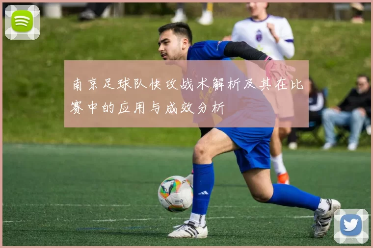南京足球队快攻战术解析及其在比赛中的应用与成效分析