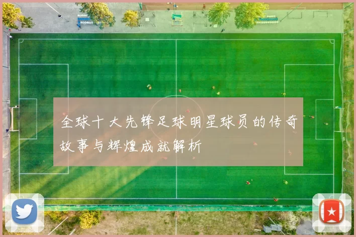 全球十大先锋足球明星球员的传奇故事与辉煌成就解析