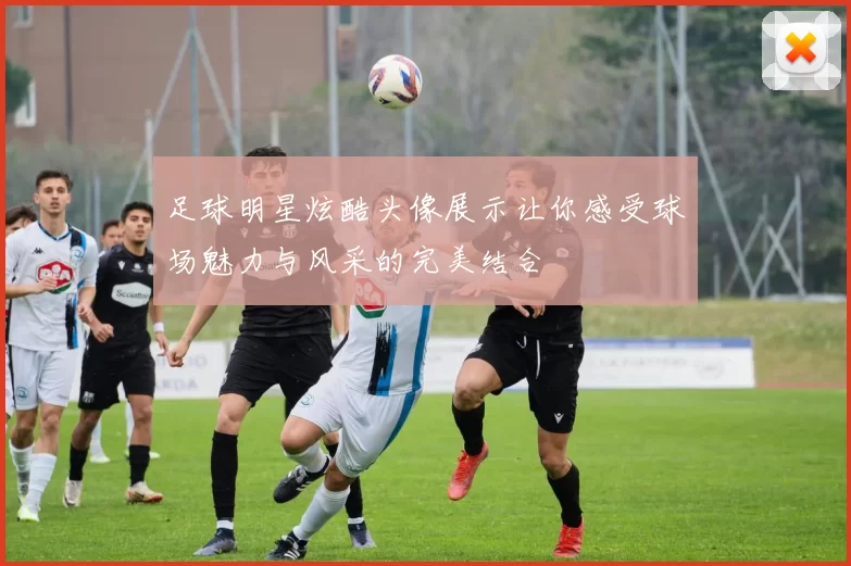 足球明星炫酷头像展示让你感受球场魅力与风采的完美结合