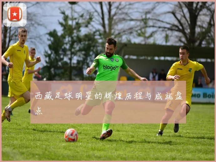 西藏足球明星的辉煌历程与成就盘点