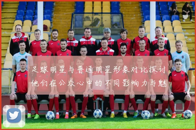 足球明星与普通明星形象对比探讨他们在公众心中的不同影响力与魅力