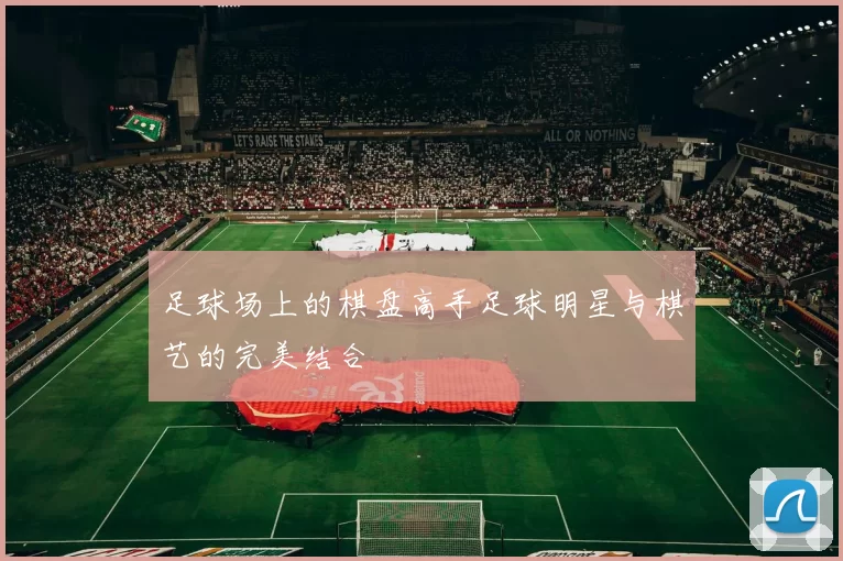 足球场上的棋盘高手足球明星与棋艺的完美结合